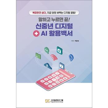 말하고 누르면 끝! 신중년 디지털 + AI 활용백서 - 복잡한 건 싫다, 지금 당장 써먹는 디지털 꿀팁!